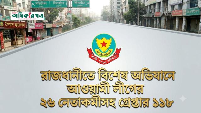 রাজধানীতে বিশেষ অভিযানে আওয়ামী লীগের ২৬ নেতাকর্মীসহ গ্রেপ্তার ১১৮